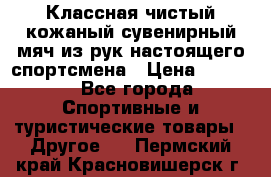 Классная чистый кожаный сувенирный мяч из рук настоящего спортсмена › Цена ­ 1 000 - Все города Спортивные и туристические товары » Другое   . Пермский край,Красновишерск г.